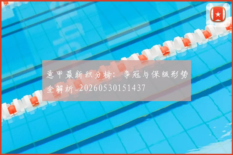 意甲最新积分榜：争冠与保级形势全解析_20260530151437