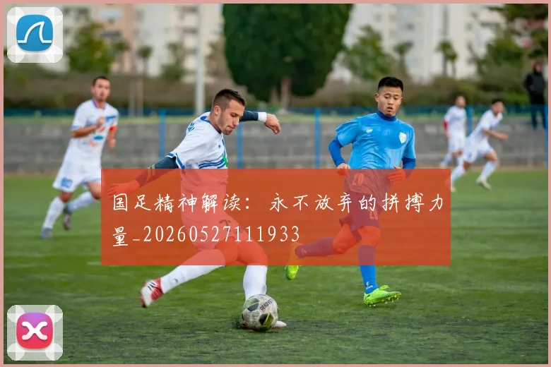 国足精神解读：永不放弃的拼搏力量_20260527111933