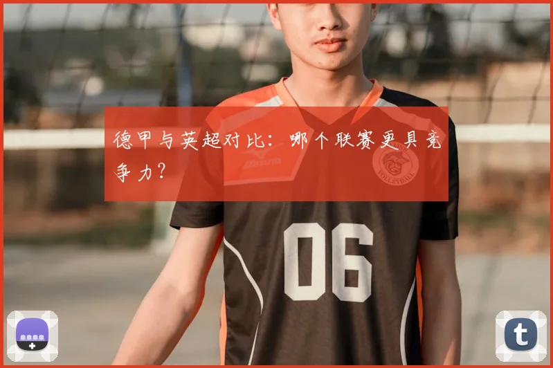 德甲与英超对比：哪个联赛更具竞争力？