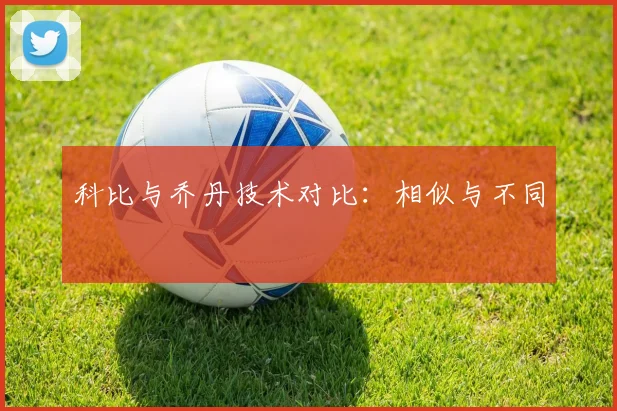 科比与乔丹技术对比：相似与不同