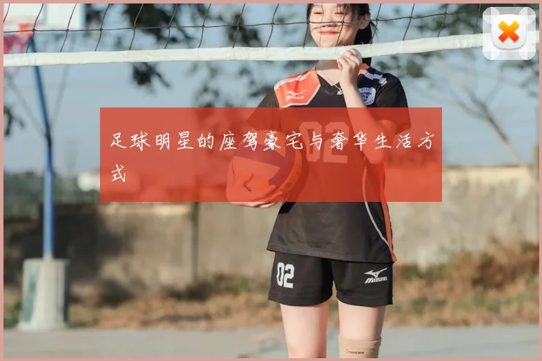 足球明星的座驾豪宅与奢华生活方式