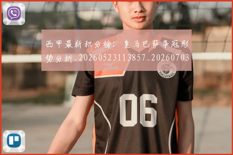 西甲最新积分榜：皇马巴萨争冠形势分析_20260523113857_20260703181859