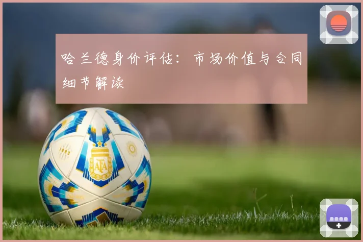 哈兰德身价评估：市场价值与合同细节解读