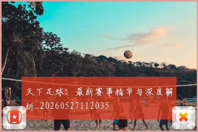 天下足球：最新赛事精华与深度解析_20260527112035