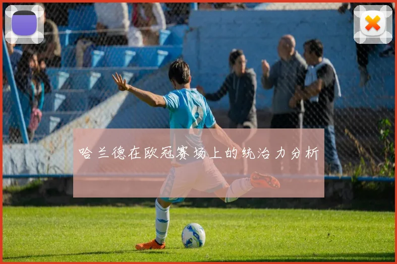 哈兰德在欧冠赛场上的统治力分析