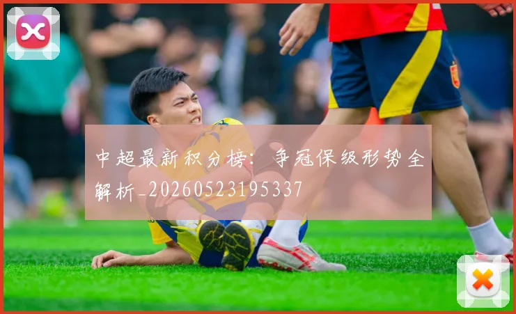 中超最新积分榜：争冠保级形势全解析_20260523195337