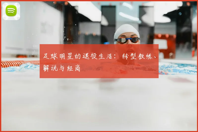 足球明星的退役生活：转型教练、解说与经商