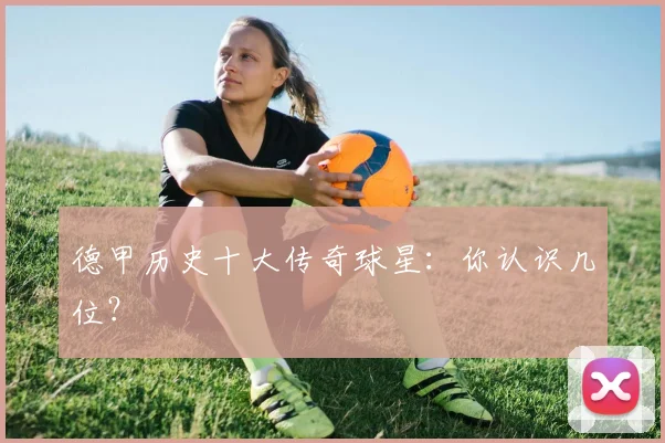 德甲历史十大传奇球星：你认识几位？