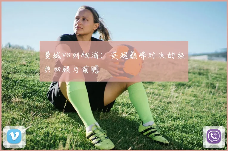 曼城vs利物浦:英超巅峰对决的经典回顾与前瞻
