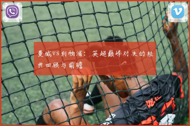 曼城vs利物浦:英超巅峰对决的经典回顾与前瞻