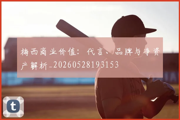 梅西商业价值：代言、品牌与净资产解析_20260528193153