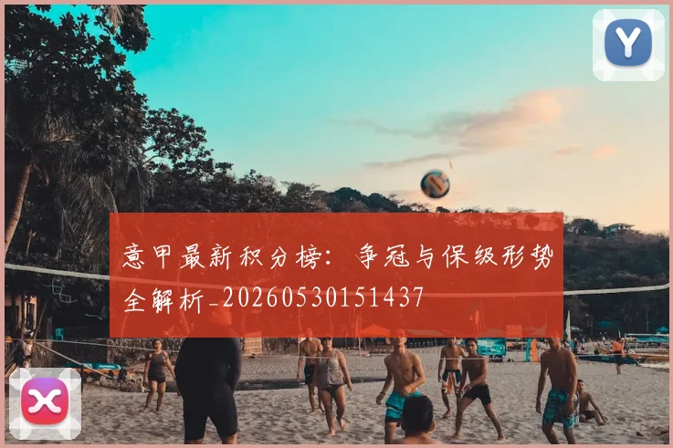 意甲最新积分榜：争冠与保级形势全解析_20260530151437