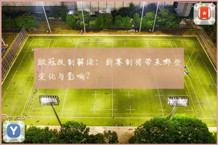 欧冠改制解读：新赛制将带来哪些变化与影响？