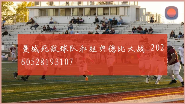 曼城死敌球队和经典德比大战_20260528193107