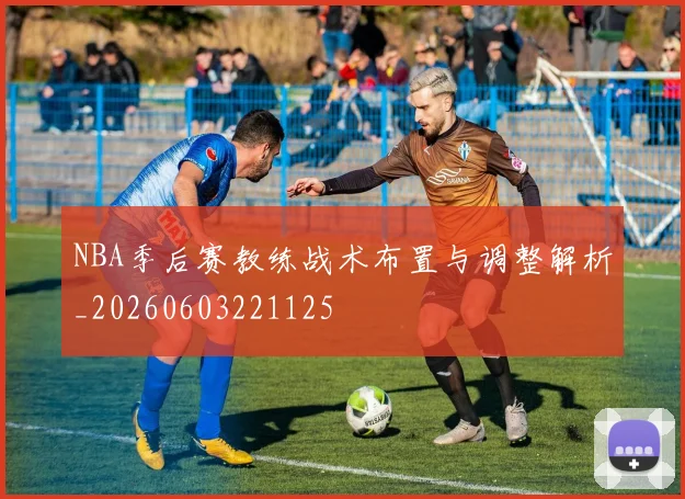 NBA季后赛教练战术布置与调整解析_20260603221125