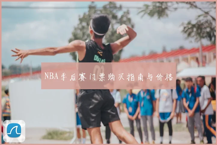NBA季后赛门票购买指南与价格