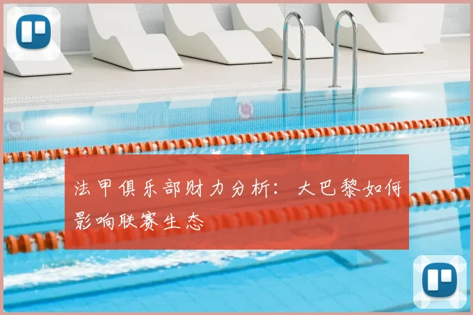 法甲俱乐部财力分析：大巴黎如何影响联赛生态