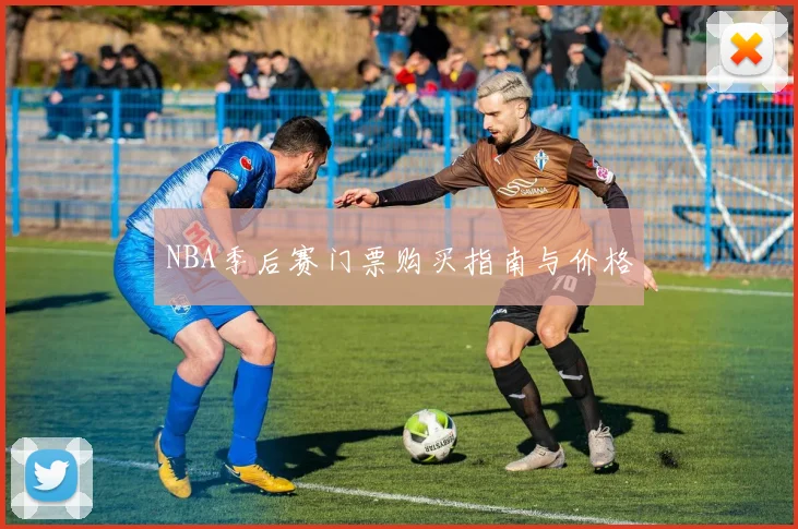 NBA季后赛门票购买指南与价格