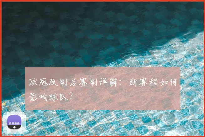 欧冠改制后赛制详解：新赛程如何影响球队？