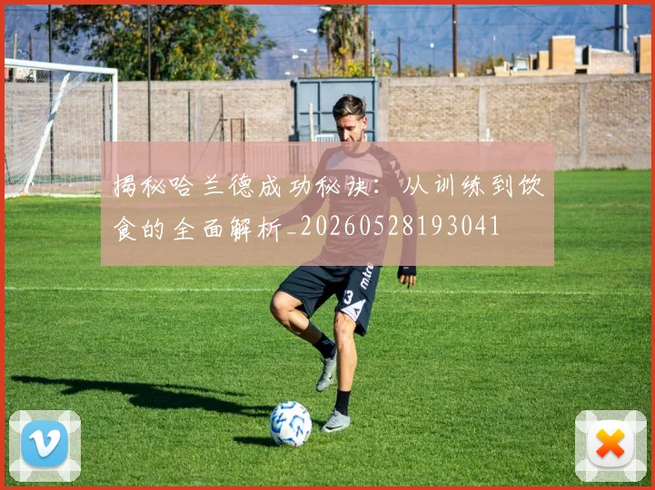 揭秘哈兰德成功秘诀：从训练到饮食的全面解析_20260528193041