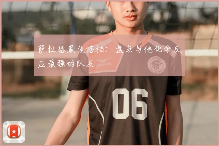 萨拉赫最佳搭档：盘点与他化学反应最强的队友