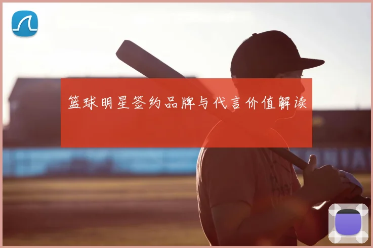 篮球明星签约品牌与代言价值解读