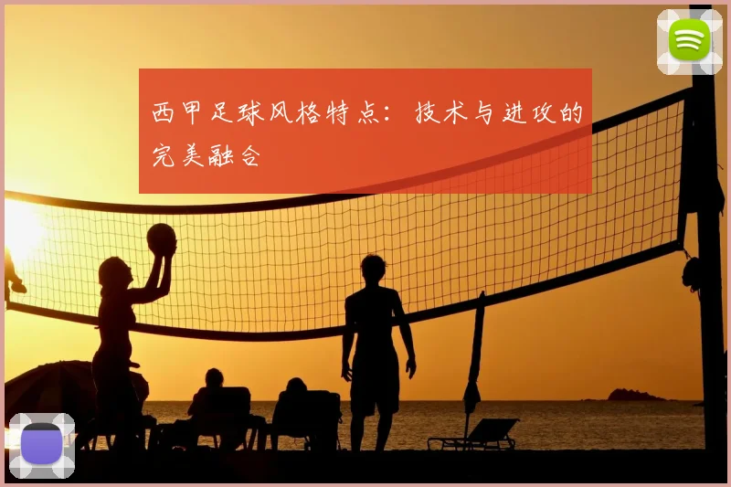 西甲足球风格特点：技术与进攻的完美融合