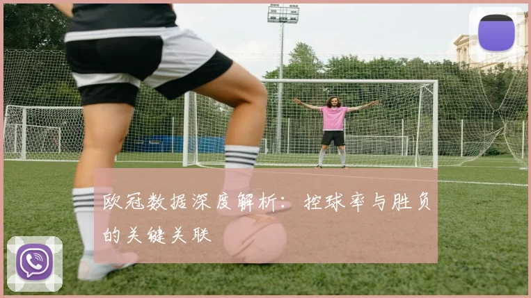 欧冠数据深度解析：控球率与胜负的关键关联