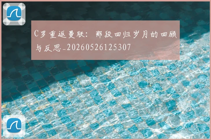 C罗重返曼联:那段回归岁月的回顾与反思_20260526125307