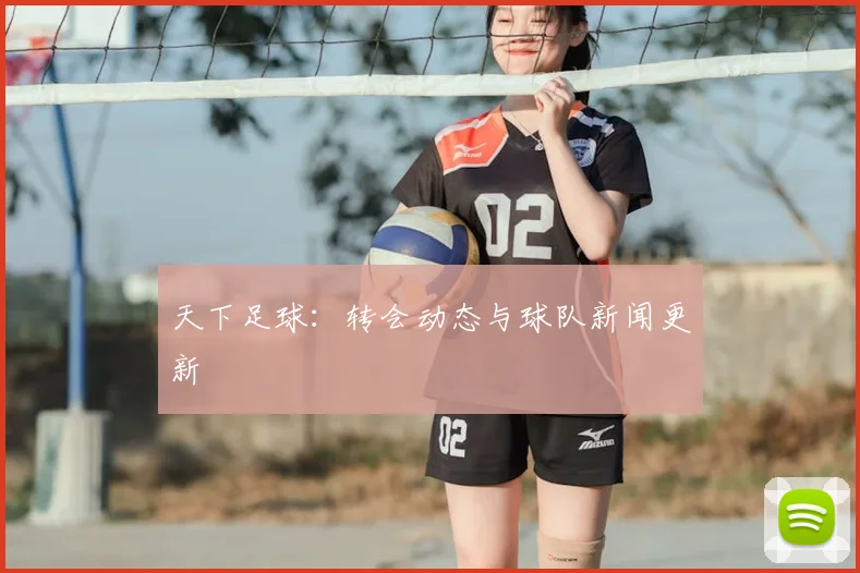 天下足球：转会动态与球队新闻更新