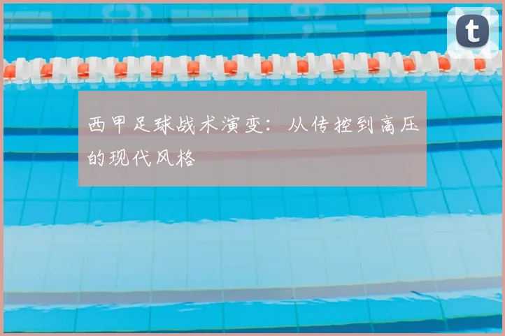 西甲足球战术演变：从传控到高压的现代风格