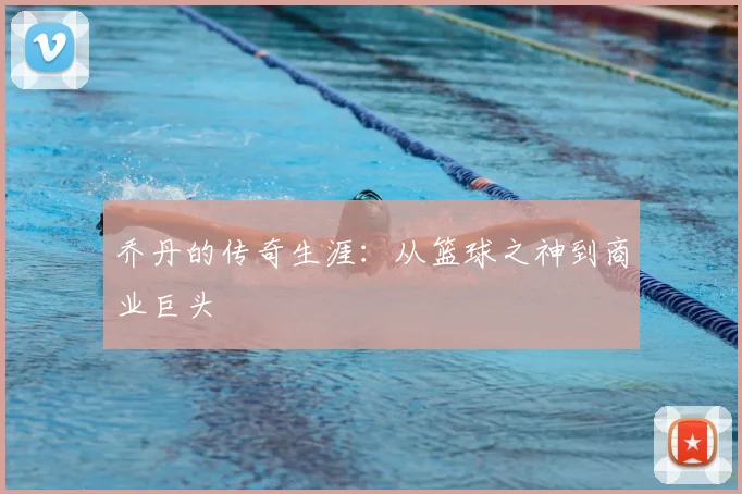乔丹的传奇生涯：从篮球之神到商业巨头