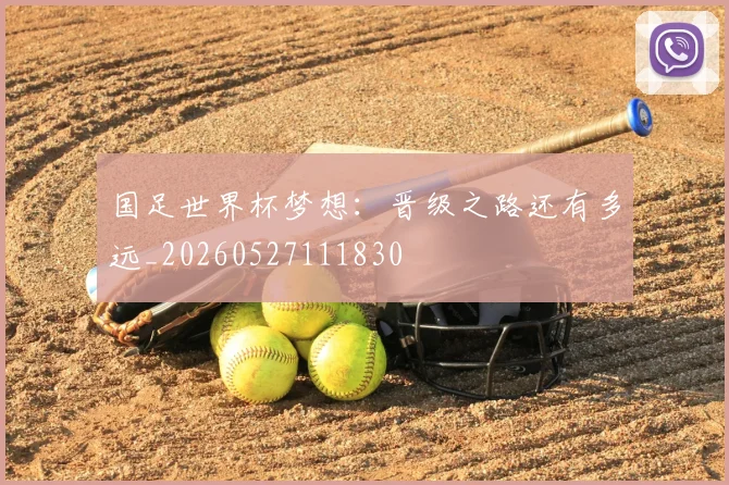 国足世界杯梦想：晋级之路还有多远_20260527111830