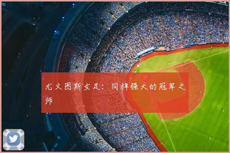 尤文图斯女足：同样强大的冠军之师
