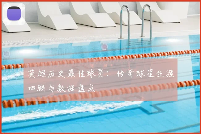 英超历史最佳球员：传奇球星生涯回顾与数据盘点