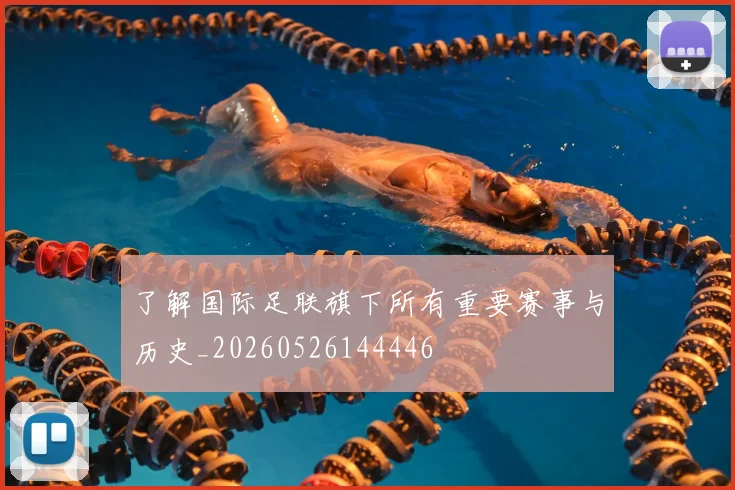 了解国际足联旗下所有重要赛事与历史_20260526144446