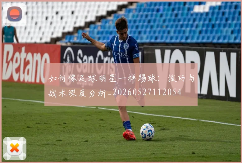 如何像足球明星一样踢球：技巧与战术深度分析_20260527112054